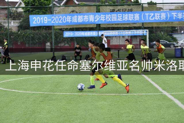 上海申花任命塞尔维亚名帅米洛耶维奇 签约四年半