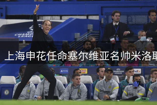 上海申花任命塞尔维亚名帅米洛耶维奇 签约四年半