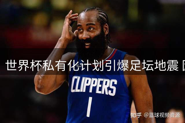 世界杯私有化计划引爆足坛地震 因凡蒂诺陷空前信任危机