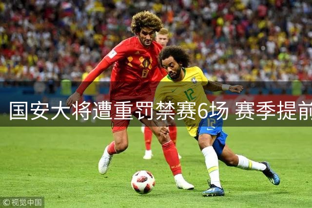 国安大将遭重罚禁赛6场 赛季提前报销引解约危机