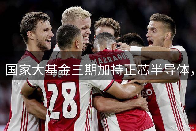 国家大基金三期加持正芯半导体，注册资本暴涨百余倍