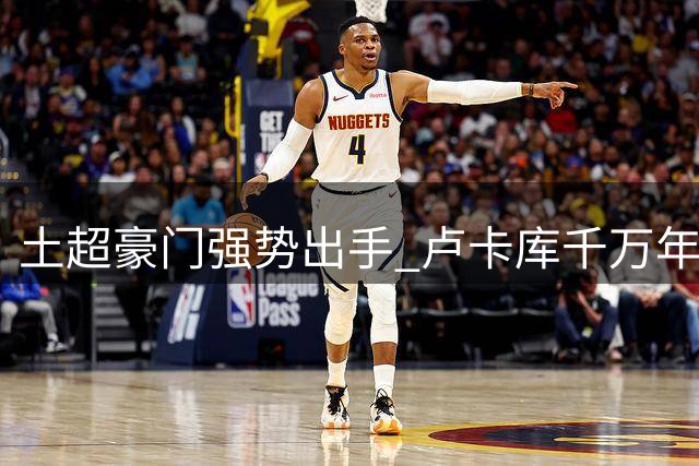 土超豪门强势出手 卢卡库千万年薪加盟在即