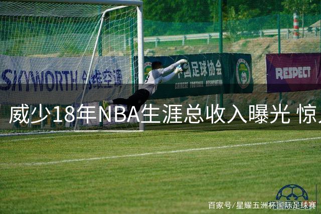 威少18年NBA生涯总收入曝光 惊人数字超乎想象