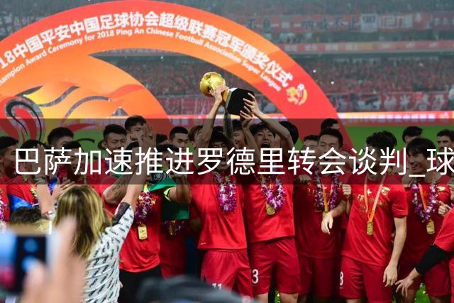 巴萨加速推进罗德里转会谈判 球员期待13日前尘埃落定