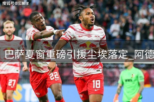 巴萨夏窗重磅引援尘埃落定 阿德耶米周四正式亮相