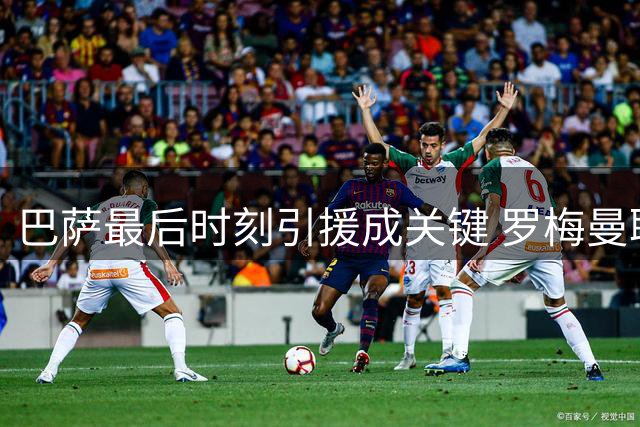 巴萨最后时刻引援成关键 罗梅曼联转会陷入僵局