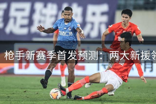 枪手新赛季首发预测：两大新援领衔 后防重组现雏形
