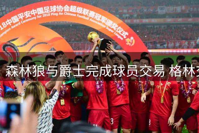森林狼与爵士完成球员交易 格林交换威廉姆斯等人