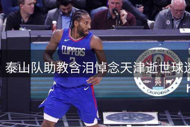 泰山队助教含泪悼念天津逝世球迷 呼吁高温观赛注意安全