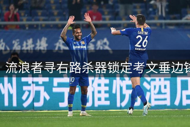 流浪者寻右路杀器锁定考文垂边锋 安特曼离队倒逼夏窗最后冲刺