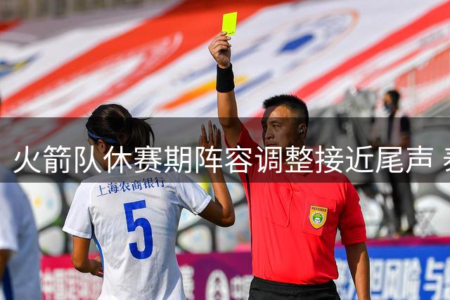 火箭队休赛期阵容调整接近尾声 泰特或将以底薪留队