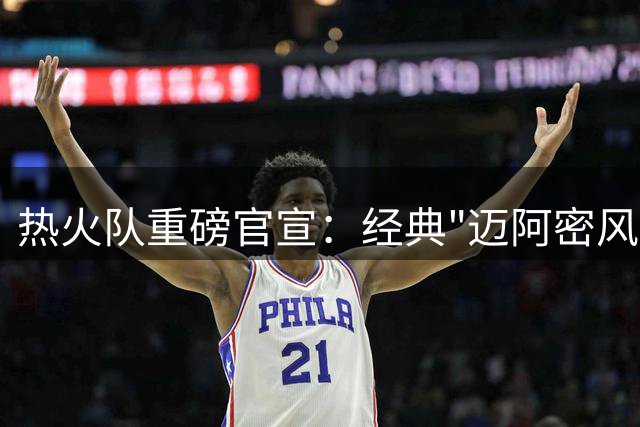 热火队重磅官宣：经典"迈阿密风云"战袍下赛季荣耀回归
