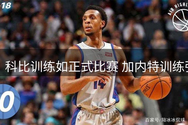 科比训练如正式比赛 加内特训练强度是队友数十倍