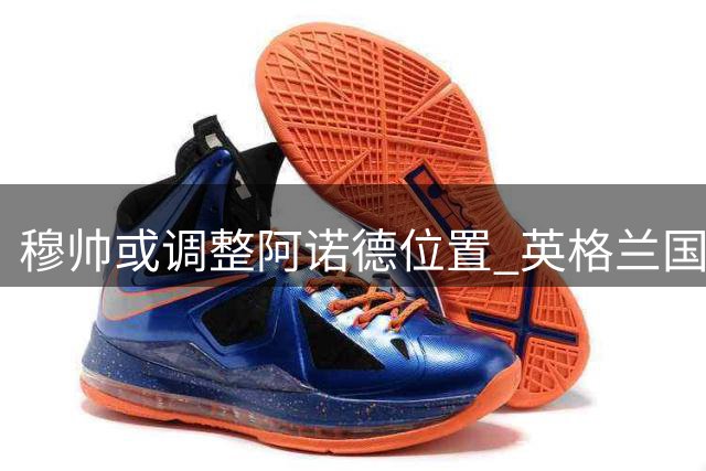 穆帅或调整阿诺德位置 英格兰国脚有望担纲中场核心