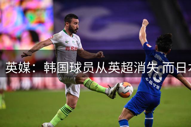 英媒：韩国球员从英超消失 而日本球员正崭露头角