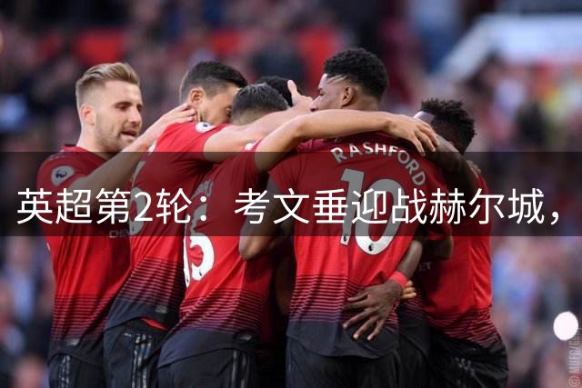 英超第2轮：考文垂迎战赫尔城，升班马主场寻求首分