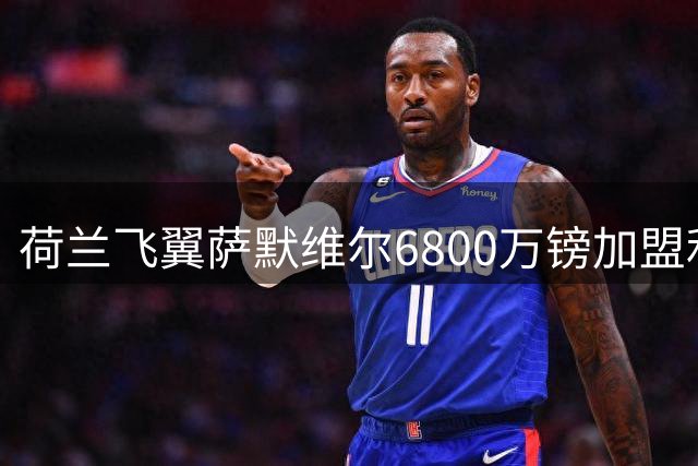 荷兰飞翼萨默维尔6800万镑加盟利雅得新月 西汉姆联开启重建计划