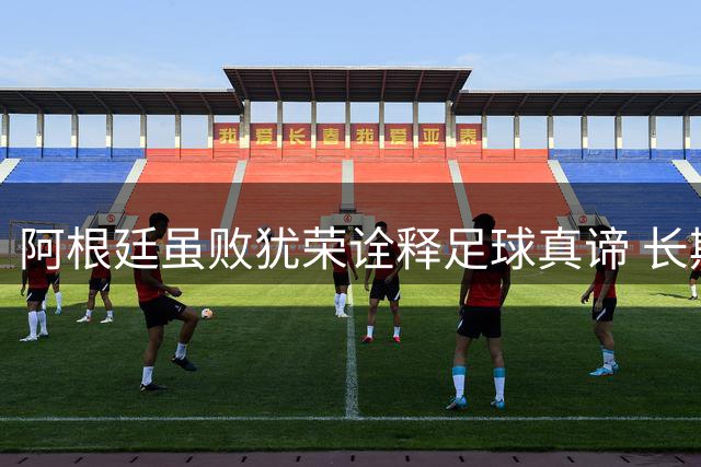 阿根廷虽败犹荣诠释足球真谛 长期主义成汽车行业破局密钥