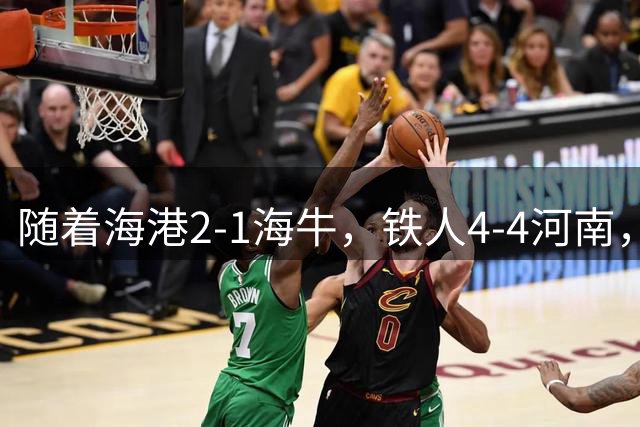 随着海港2-1海牛，铁人4-4河南，大连1-0重庆，中超最新排名出炉