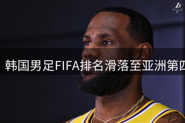 韩国男足FIFA排名滑落至亚洲第四 创五年新低