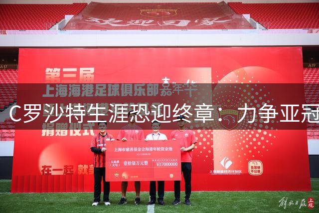 C罗沙特生涯恐迎终章：力争亚冠突破，欲以冠军身份昂首告别